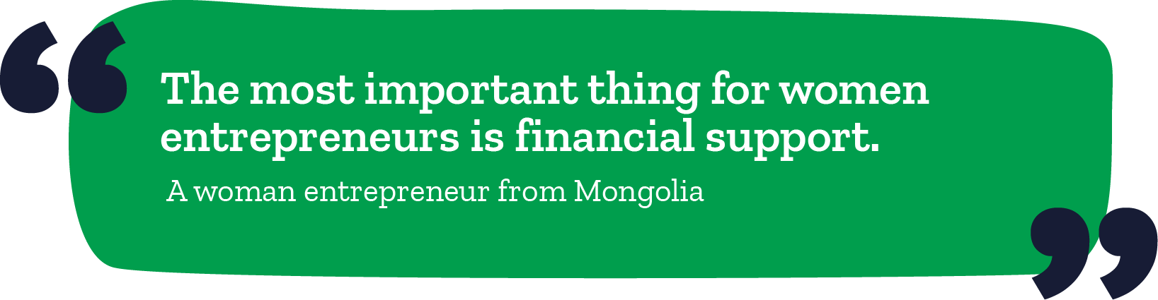 "The most important thing for women entrepreneurs is financial support." -A woman entrepreneur from Mongolia